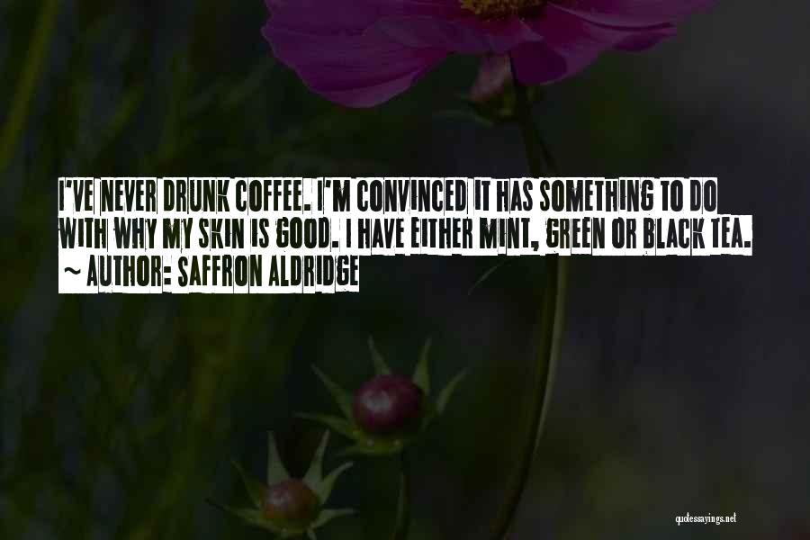 Saffron Aldridge Quotes: I've Never Drunk Coffee. I'm Convinced It Has Something To Do With Why My Skin Is Good. I Have Either