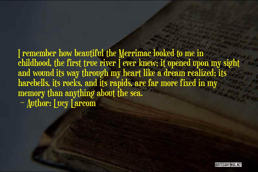 Lucy Larcom Quotes: I Remember How Beautiful The Merrimac Looked To Me In Childhood, The First True River I Ever Knew; It Opened