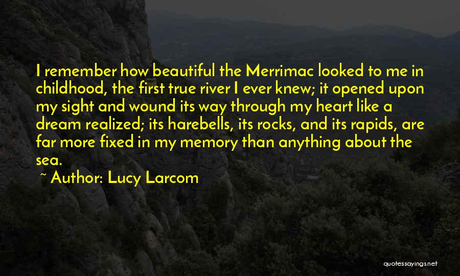 Lucy Larcom Quotes: I Remember How Beautiful The Merrimac Looked To Me In Childhood, The First True River I Ever Knew; It Opened