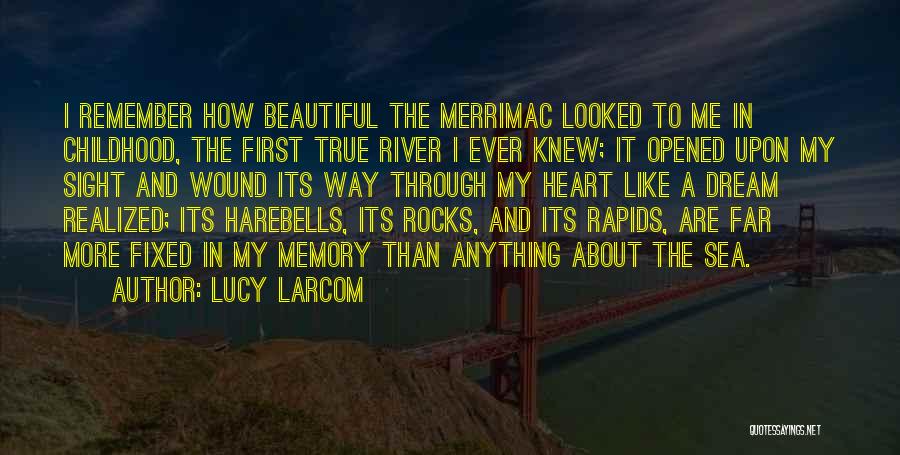 Lucy Larcom Quotes: I Remember How Beautiful The Merrimac Looked To Me In Childhood, The First True River I Ever Knew; It Opened