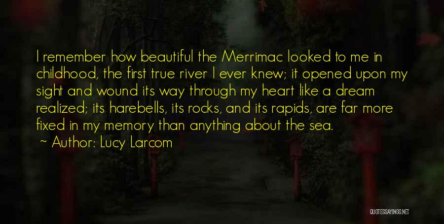 Lucy Larcom Quotes: I Remember How Beautiful The Merrimac Looked To Me In Childhood, The First True River I Ever Knew; It Opened