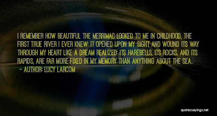 Lucy Larcom Quotes: I Remember How Beautiful The Merrimac Looked To Me In Childhood, The First True River I Ever Knew; It Opened
