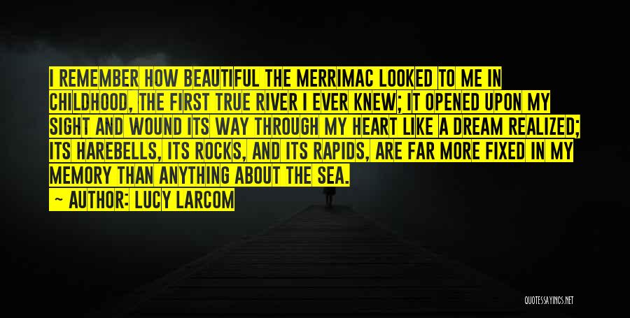 Lucy Larcom Quotes: I Remember How Beautiful The Merrimac Looked To Me In Childhood, The First True River I Ever Knew; It Opened