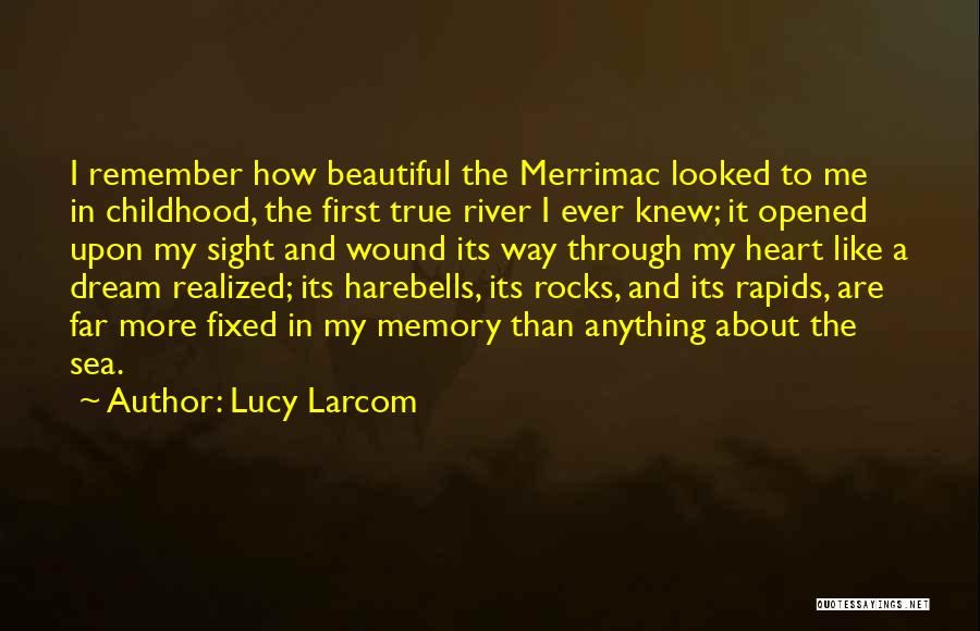 Lucy Larcom Quotes: I Remember How Beautiful The Merrimac Looked To Me In Childhood, The First True River I Ever Knew; It Opened