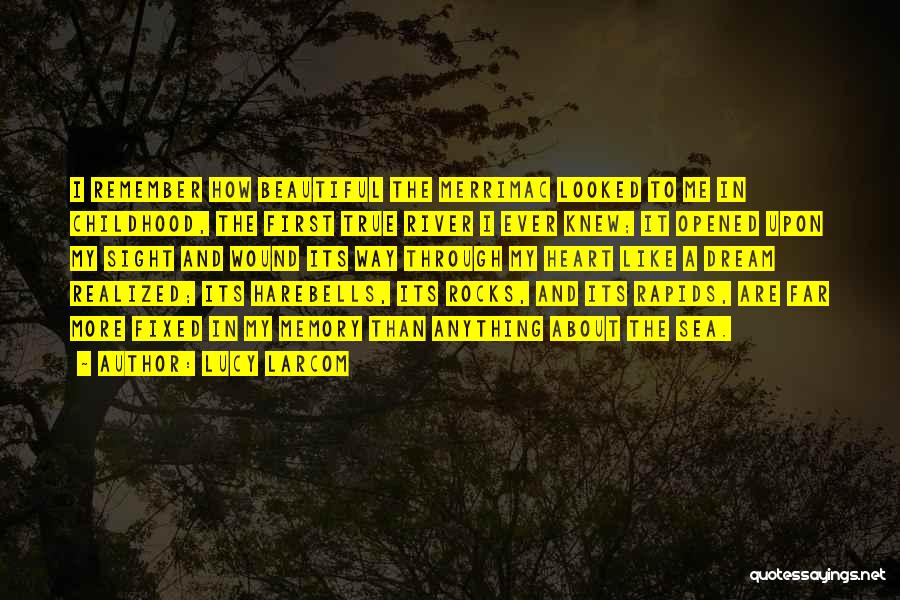 Lucy Larcom Quotes: I Remember How Beautiful The Merrimac Looked To Me In Childhood, The First True River I Ever Knew; It Opened