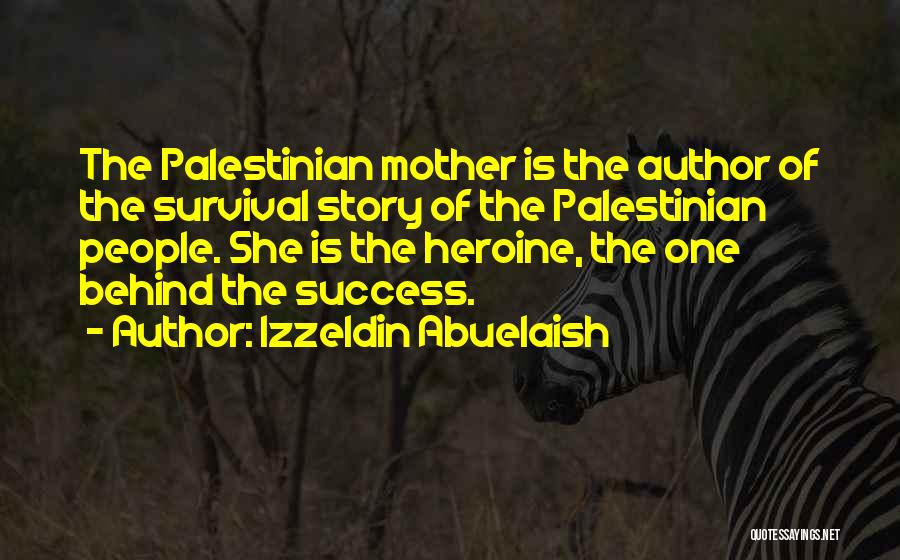 Izzeldin Abuelaish Quotes: The Palestinian Mother Is The Author Of The Survival Story Of The Palestinian People. She Is The Heroine, The One