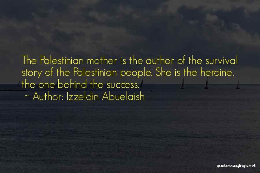 Izzeldin Abuelaish Quotes: The Palestinian Mother Is The Author Of The Survival Story Of The Palestinian People. She Is The Heroine, The One