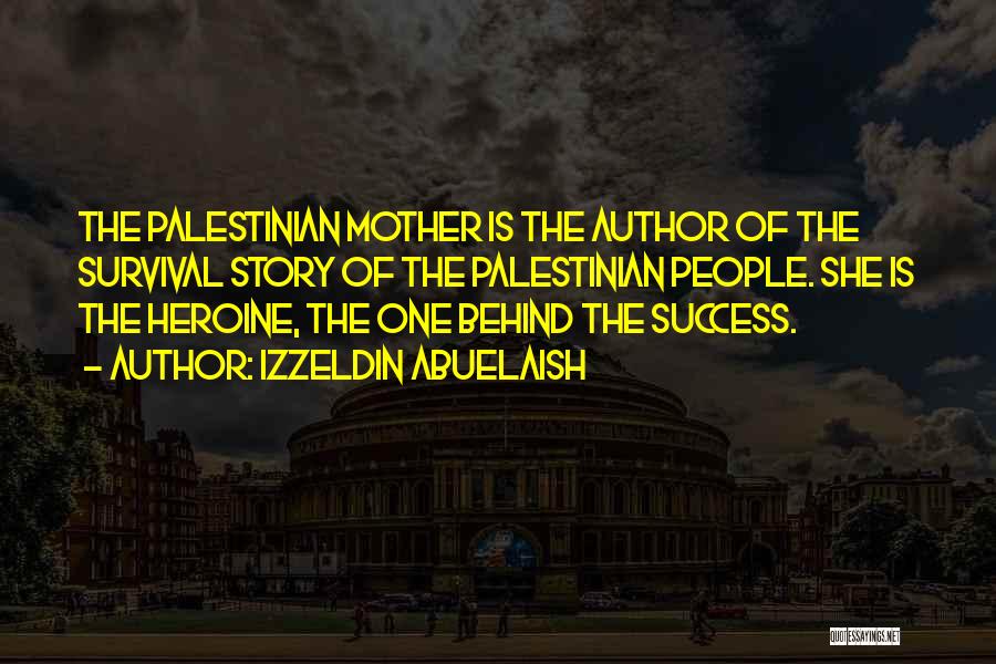 Izzeldin Abuelaish Quotes: The Palestinian Mother Is The Author Of The Survival Story Of The Palestinian People. She Is The Heroine, The One