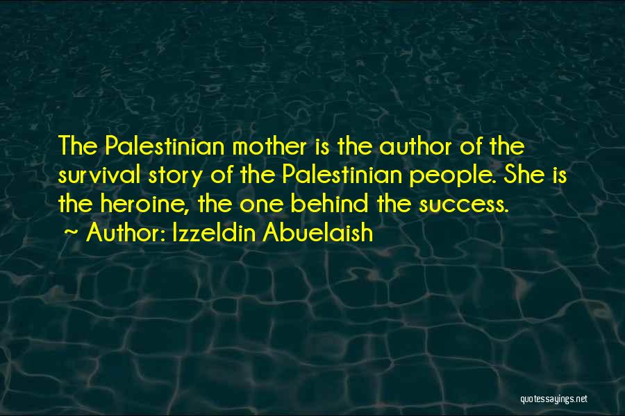 Izzeldin Abuelaish Quotes: The Palestinian Mother Is The Author Of The Survival Story Of The Palestinian People. She Is The Heroine, The One