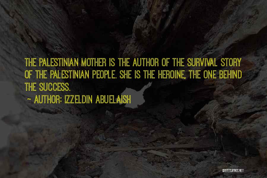 Izzeldin Abuelaish Quotes: The Palestinian Mother Is The Author Of The Survival Story Of The Palestinian People. She Is The Heroine, The One
