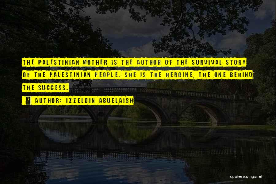 Izzeldin Abuelaish Quotes: The Palestinian Mother Is The Author Of The Survival Story Of The Palestinian People. She Is The Heroine, The One