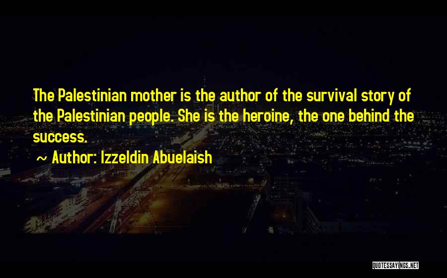 Izzeldin Abuelaish Quotes: The Palestinian Mother Is The Author Of The Survival Story Of The Palestinian People. She Is The Heroine, The One