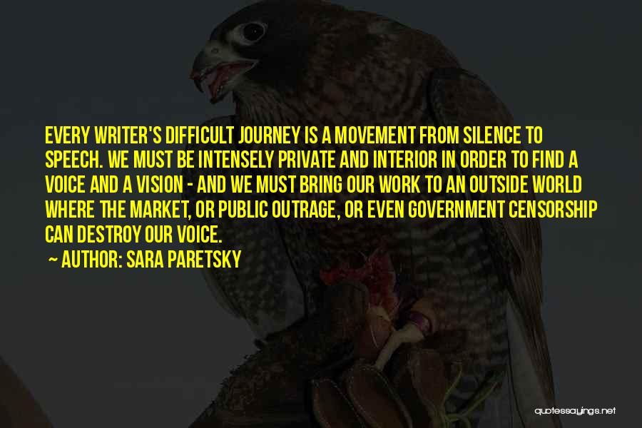 Sara Paretsky Quotes: Every Writer's Difficult Journey Is A Movement From Silence To Speech. We Must Be Intensely Private And Interior In Order