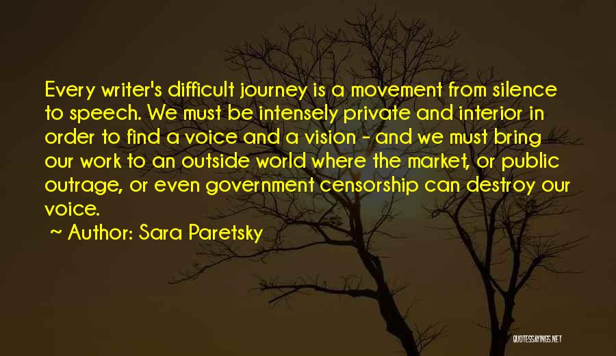 Sara Paretsky Quotes: Every Writer's Difficult Journey Is A Movement From Silence To Speech. We Must Be Intensely Private And Interior In Order