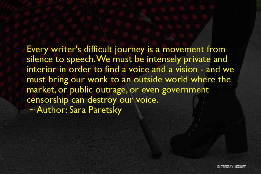 Sara Paretsky Quotes: Every Writer's Difficult Journey Is A Movement From Silence To Speech. We Must Be Intensely Private And Interior In Order