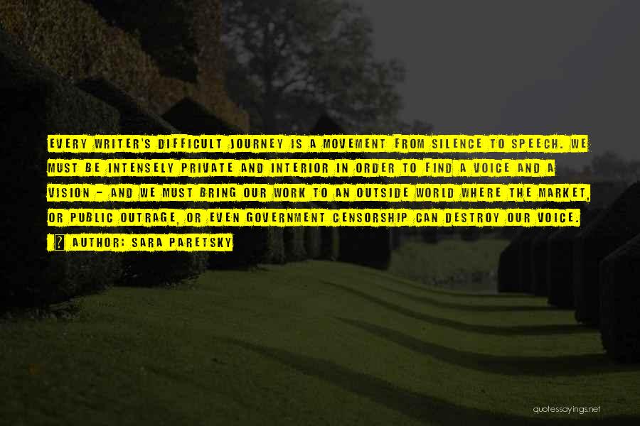 Sara Paretsky Quotes: Every Writer's Difficult Journey Is A Movement From Silence To Speech. We Must Be Intensely Private And Interior In Order