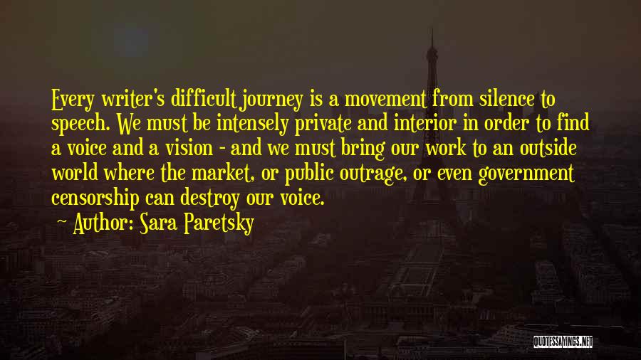 Sara Paretsky Quotes: Every Writer's Difficult Journey Is A Movement From Silence To Speech. We Must Be Intensely Private And Interior In Order