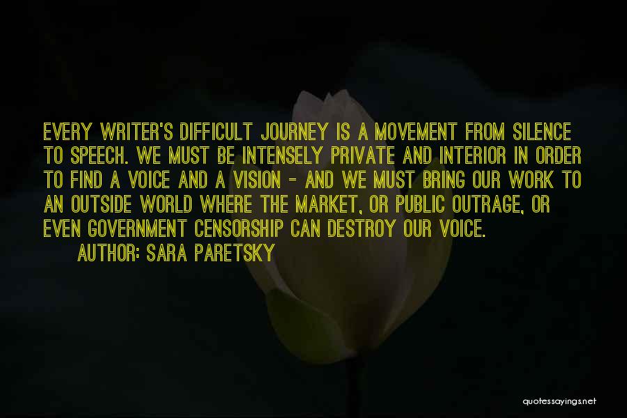 Sara Paretsky Quotes: Every Writer's Difficult Journey Is A Movement From Silence To Speech. We Must Be Intensely Private And Interior In Order