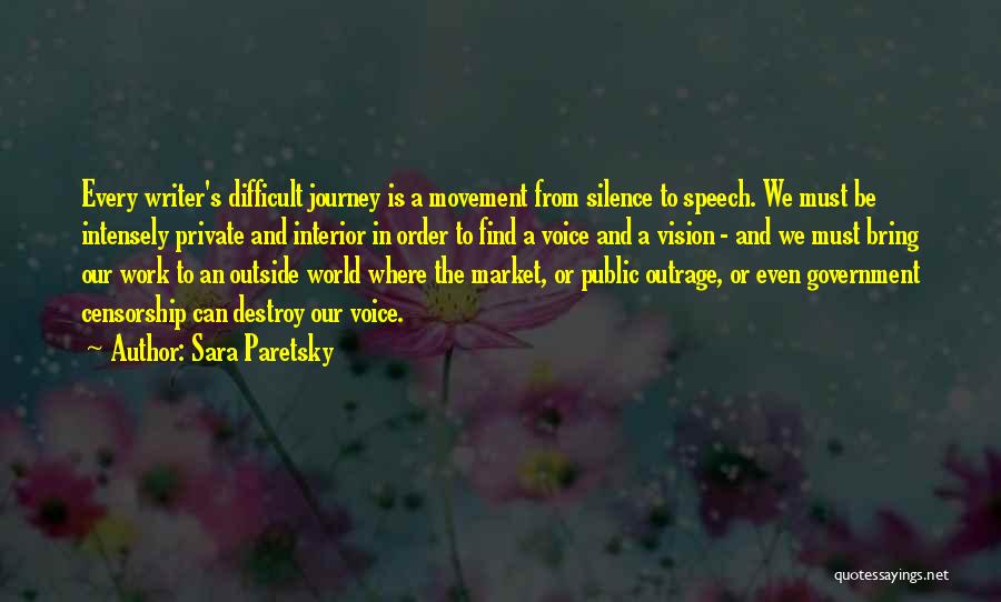 Sara Paretsky Quotes: Every Writer's Difficult Journey Is A Movement From Silence To Speech. We Must Be Intensely Private And Interior In Order