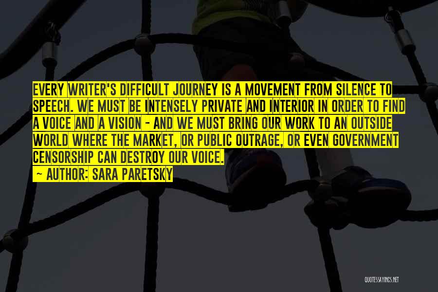 Sara Paretsky Quotes: Every Writer's Difficult Journey Is A Movement From Silence To Speech. We Must Be Intensely Private And Interior In Order