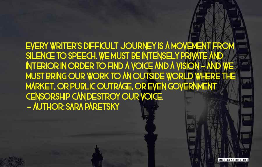 Sara Paretsky Quotes: Every Writer's Difficult Journey Is A Movement From Silence To Speech. We Must Be Intensely Private And Interior In Order