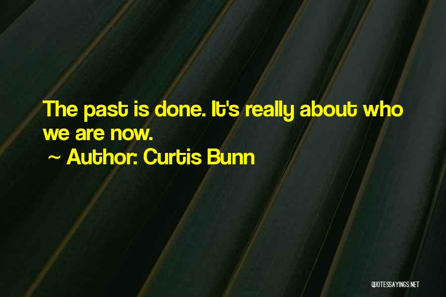 Curtis Bunn Quotes: The Past Is Done. It's Really About Who We Are Now.