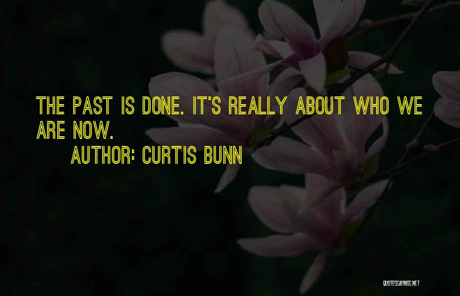 Curtis Bunn Quotes: The Past Is Done. It's Really About Who We Are Now.