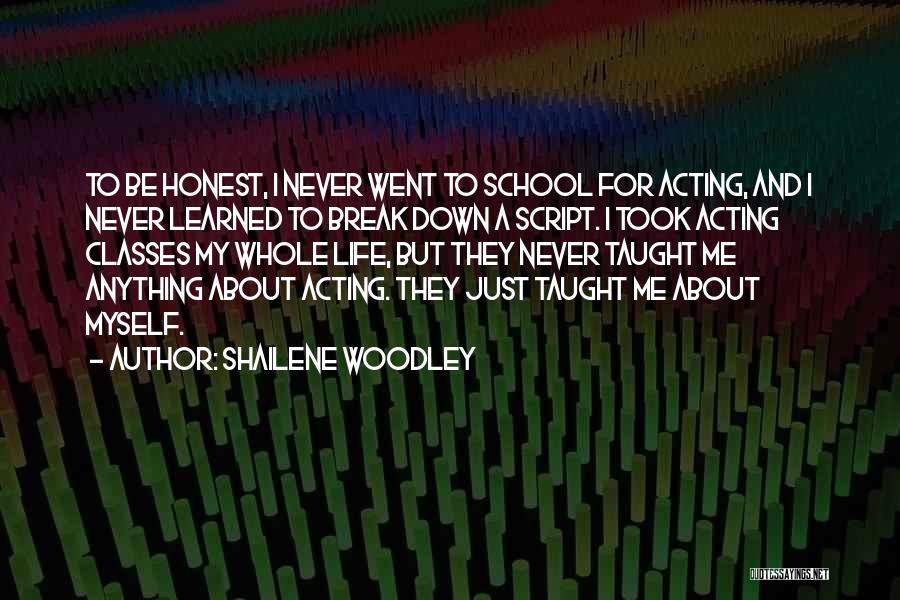 Shailene Woodley Quotes: To Be Honest, I Never Went To School For Acting, And I Never Learned To Break Down A Script. I