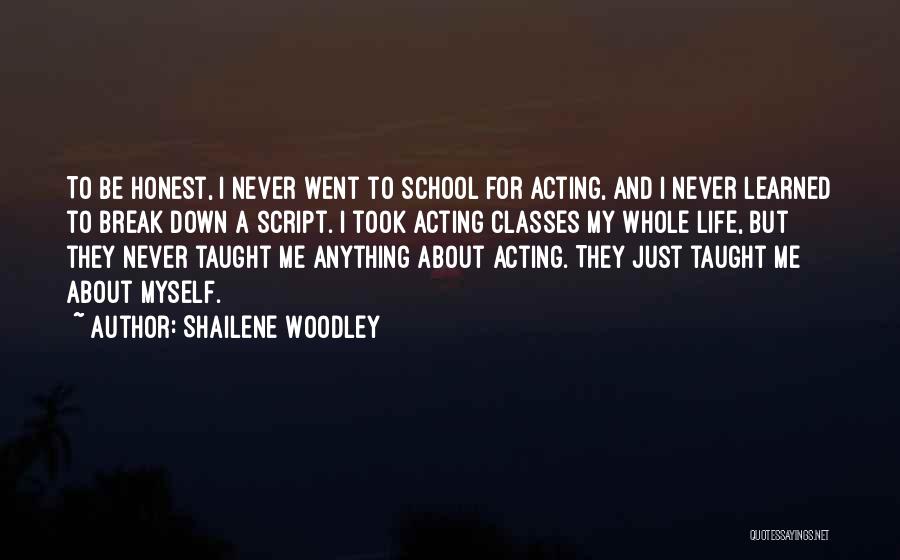 Shailene Woodley Quotes: To Be Honest, I Never Went To School For Acting, And I Never Learned To Break Down A Script. I