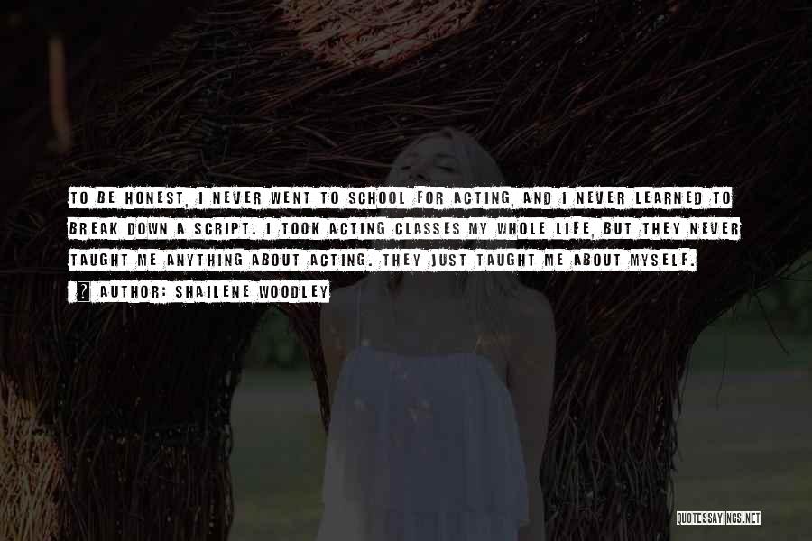 Shailene Woodley Quotes: To Be Honest, I Never Went To School For Acting, And I Never Learned To Break Down A Script. I