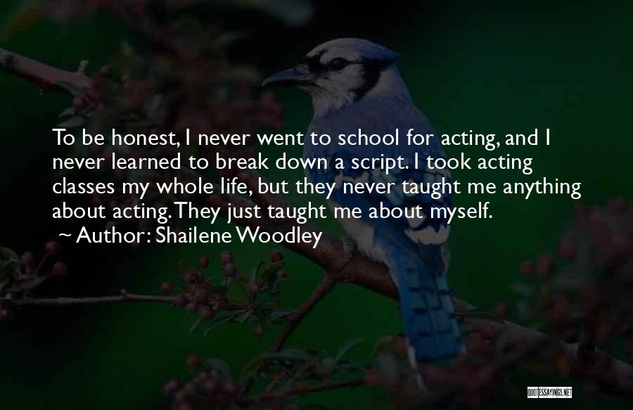Shailene Woodley Quotes: To Be Honest, I Never Went To School For Acting, And I Never Learned To Break Down A Script. I