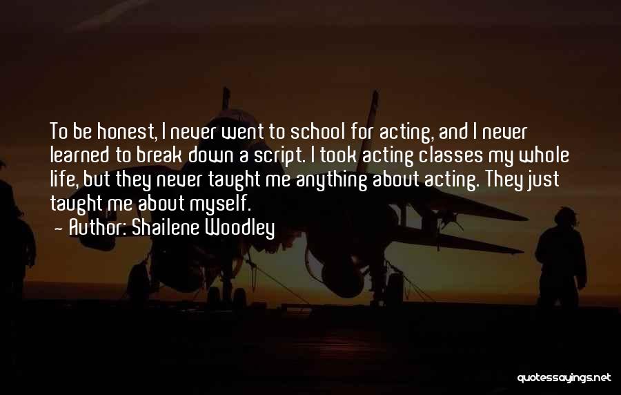 Shailene Woodley Quotes: To Be Honest, I Never Went To School For Acting, And I Never Learned To Break Down A Script. I