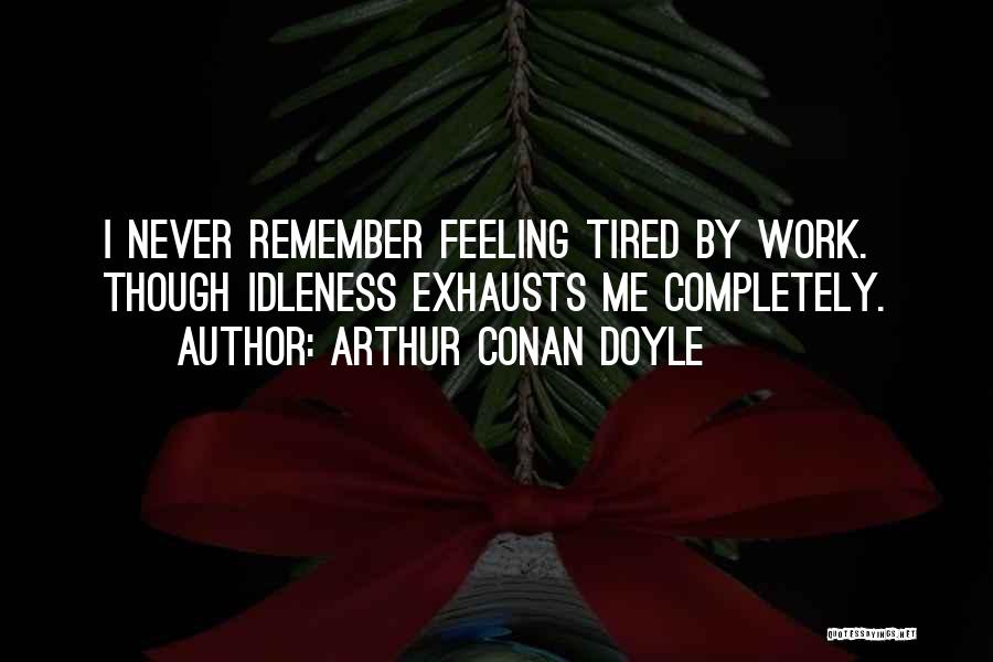Arthur Conan Doyle Quotes: I Never Remember Feeling Tired By Work. Though Idleness Exhausts Me Completely.