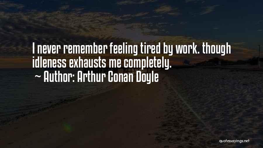 Arthur Conan Doyle Quotes: I Never Remember Feeling Tired By Work. Though Idleness Exhausts Me Completely.