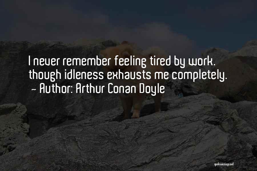 Arthur Conan Doyle Quotes: I Never Remember Feeling Tired By Work. Though Idleness Exhausts Me Completely.