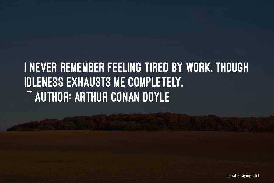 Arthur Conan Doyle Quotes: I Never Remember Feeling Tired By Work. Though Idleness Exhausts Me Completely.