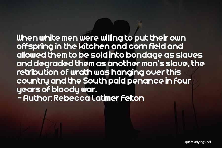 Rebecca Latimer Felton Quotes: When White Men Were Willing To Put Their Own Offspring In The Kitchen And Corn Field And Allowed Them To