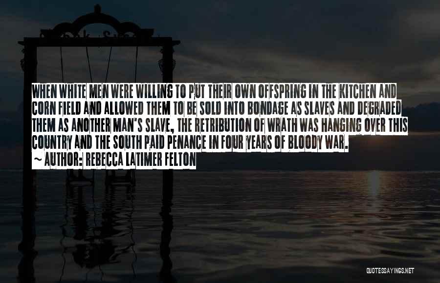 Rebecca Latimer Felton Quotes: When White Men Were Willing To Put Their Own Offspring In The Kitchen And Corn Field And Allowed Them To