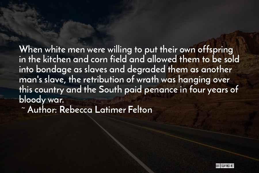 Rebecca Latimer Felton Quotes: When White Men Were Willing To Put Their Own Offspring In The Kitchen And Corn Field And Allowed Them To