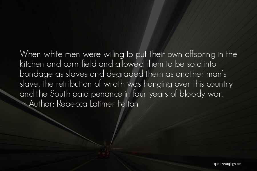 Rebecca Latimer Felton Quotes: When White Men Were Willing To Put Their Own Offspring In The Kitchen And Corn Field And Allowed Them To