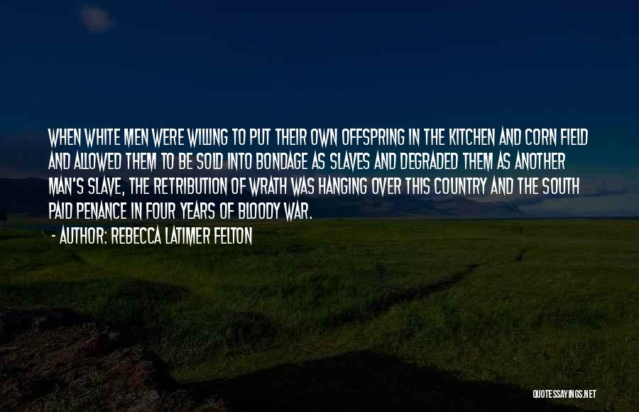 Rebecca Latimer Felton Quotes: When White Men Were Willing To Put Their Own Offspring In The Kitchen And Corn Field And Allowed Them To