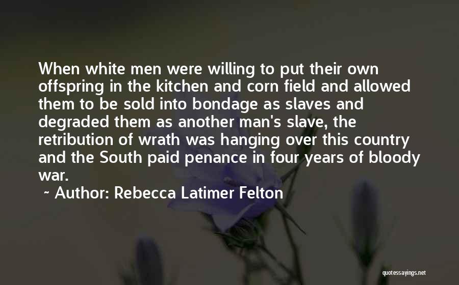 Rebecca Latimer Felton Quotes: When White Men Were Willing To Put Their Own Offspring In The Kitchen And Corn Field And Allowed Them To