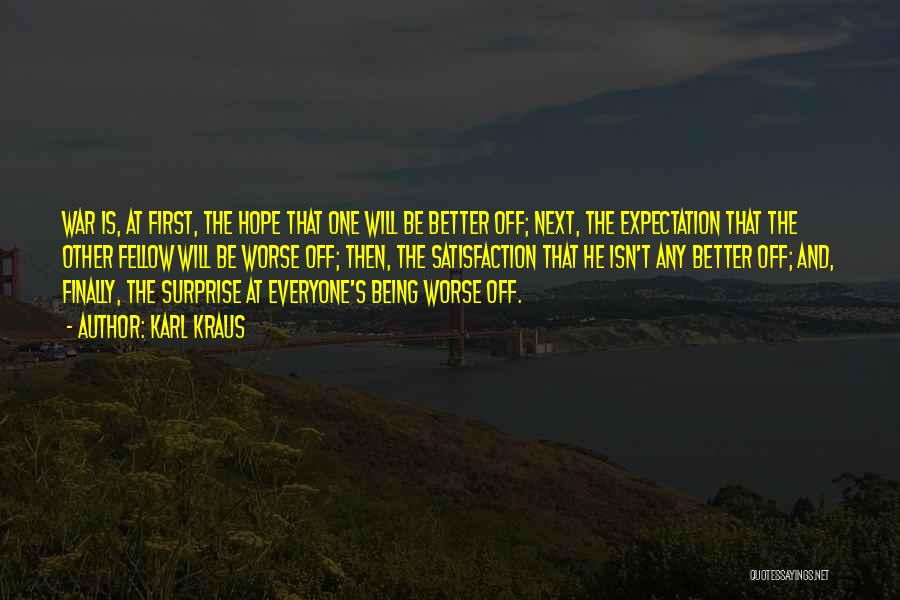 Karl Kraus Quotes: War Is, At First, The Hope That One Will Be Better Off; Next, The Expectation That The Other Fellow Will