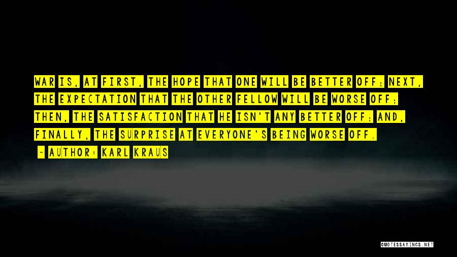 Karl Kraus Quotes: War Is, At First, The Hope That One Will Be Better Off; Next, The Expectation That The Other Fellow Will