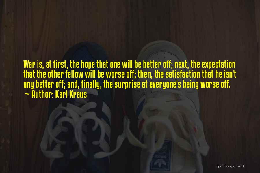 Karl Kraus Quotes: War Is, At First, The Hope That One Will Be Better Off; Next, The Expectation That The Other Fellow Will
