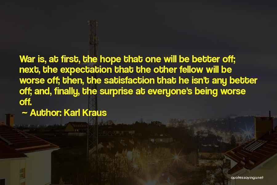 Karl Kraus Quotes: War Is, At First, The Hope That One Will Be Better Off; Next, The Expectation That The Other Fellow Will
