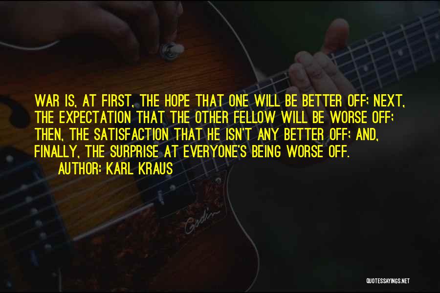 Karl Kraus Quotes: War Is, At First, The Hope That One Will Be Better Off; Next, The Expectation That The Other Fellow Will