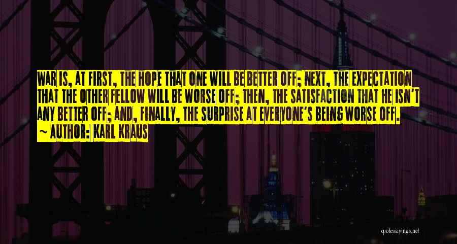 Karl Kraus Quotes: War Is, At First, The Hope That One Will Be Better Off; Next, The Expectation That The Other Fellow Will