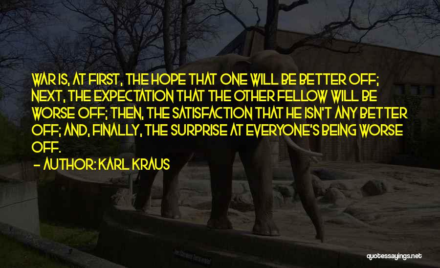 Karl Kraus Quotes: War Is, At First, The Hope That One Will Be Better Off; Next, The Expectation That The Other Fellow Will