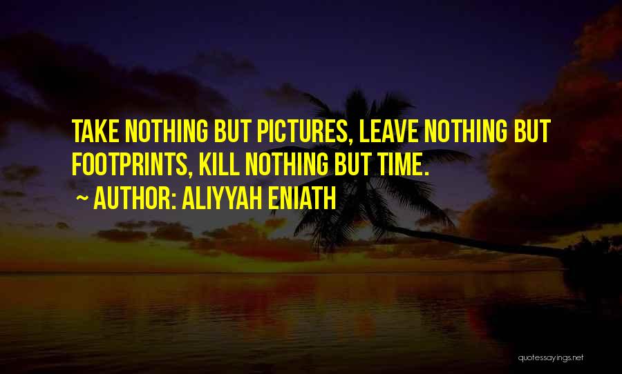Aliyyah Eniath Quotes: Take Nothing But Pictures, Leave Nothing But Footprints, Kill Nothing But Time.